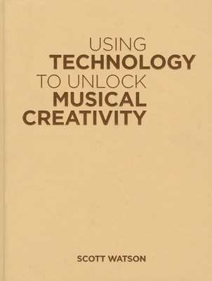 Using Technology to Unlock Musical Creativity 0199742774 Book Cover