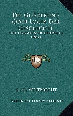 Die Gliederung Oder Logik Der Geschichte: Eine ... [German] 1168402956 Book Cover