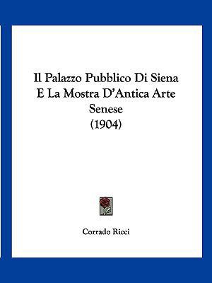 Il Palazzo Pubblico Di Siena E La Mostra D'Anti... [Italian] 1161205551 Book Cover