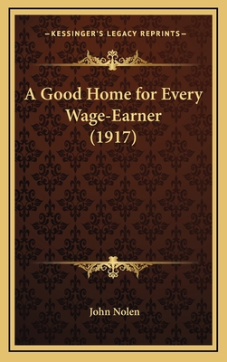 A Good Home for Every Wage-Earner (1917) 1168655897 Book Cover