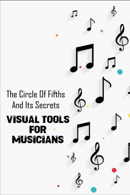 The Circle Of Fifths And Its Secrets: Visual To... B08TFBBND3 Book Cover