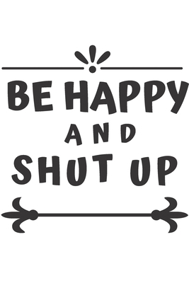Paperback BE HAPPY AND SHUT UP Journal and notebook: To Do List Notebook: To Do & Dot Grid Matrix: Modern Florals with Hand Lettering Art Book