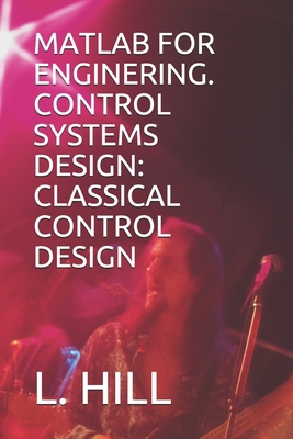 MATLAB FOR ENGINERING. CONTROL SYSTEMS DESIGN: CLASSICAL CONTROL DESIGN B085HMS3X2 Book Cover