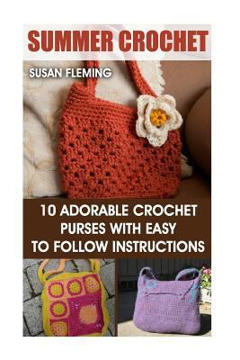 Summer Crochet: 10 Adorable Crochet Purses with Easy to Follow Instructions: (Interweave Crochet, Crochet Hook A, Crochet Accessories, Crochet Patterns, ... Crocheting For Dummies, Crochet Patterns)