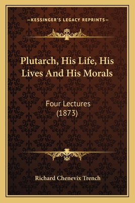 Plutarch, His Life, His Lives And His Morals: F... 1164881272 Book Cover