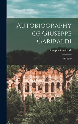 Autobiography of Giuseppe Garibaldi: 1807-1849 101648920X Book Cover