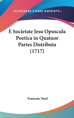 E Societate Jesu Opuscula Poetica in Quatuor Pa... [Latin] 1104977303 Book Cover