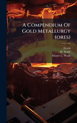 A Compendium Of Gold Metallurgy (ores) B0FK6S9DDQ Book Cover