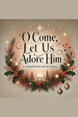 O Come, Let Us Adore Him- A Christmas Devotional B0DLDRM74C Book Cover