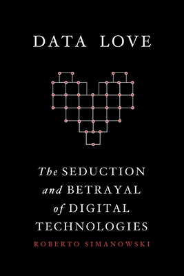 Data Love: The Seduction and Betrayal of Digita... 0231177275 Book Cover
