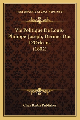 Vie Politique De Louis-Philippe-Joseph, Dernier... [French] 1167572610 Book Cover