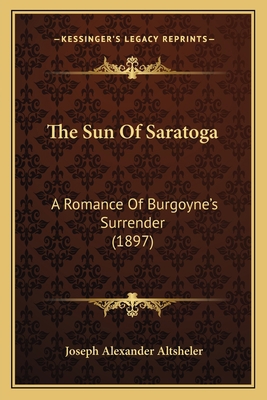 The Sun Of Saratoga: A Romance Of Burgoyne's Su... 1167220501 Book Cover