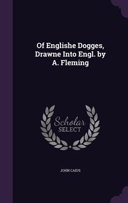 Of Englishe Dogges, Drawne Into Engl. by A. Fle... 1358812063 Book Cover