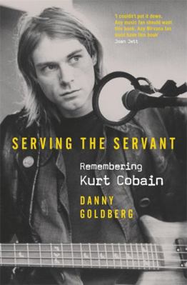 Serving The Servant: Remembering Kurt Cobain 1409182789 Book Cover