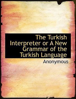 The Turkish Interpreter or a New Grammar of the... [Large Print] 1116432587 Book Cover