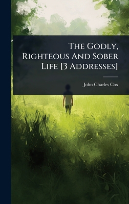 The Godly, Righteous And Sober Life [3 Addresses] 1024862127 Book Cover