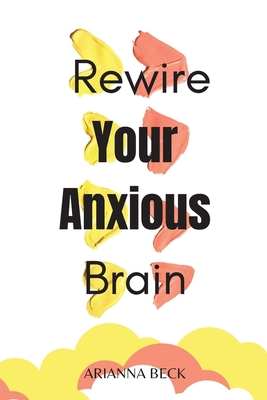 Rewire Your Anxious Brain: Clear Your Mind of N... 1801915598 Book Cover