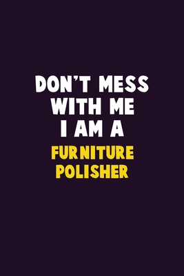 Don't Mess With Me, I Am A Furniture Polisher: ... 1679753126 Book Cover