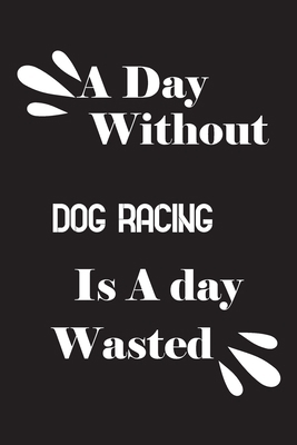 A day without dog racing is a day wasted 1658874765 Book Cover