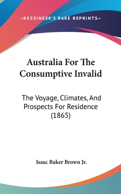 Australia For The Consumptive Invalid: The Voya... 1120350816 Book Cover