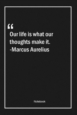 Paperback Our life is what our thoughts make it. -Marcus Aurelius: Lined Gift Notebook With Unique Touch | Journal | Lined Premium 120 Pages |life Quotes| Book