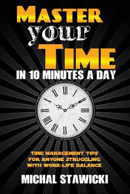 Master Your Time in 10 Minutes a Day: Time Mana... 1502302683 Book Cover