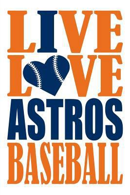 Live Love Astros Baseball Journal: A lined notebook for the Houston Astros fan, 6x9 inches, 200 pages. Live Love Baseball in orange and I Heart Astros in blue. (Sports Fan Journals)