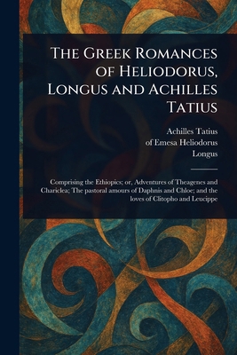The Greek Romances of Heliodorus, Longus and Ac... 1023457962 Book Cover