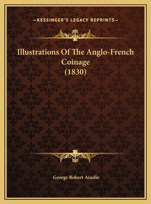 Illustrations Of The Anglo-French Coinage (1830) 1169731406 Book Cover