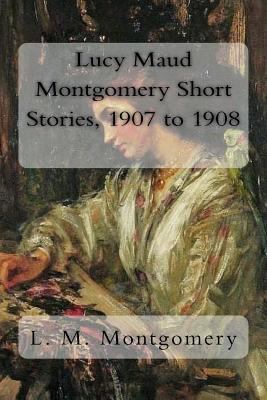 Lucy Maud Montgomery Short Stories, 1907 to 1908 1981241795 Book Cover