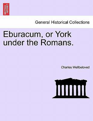 Eburacum, or York Under the Romans. 1241224846 Book Cover