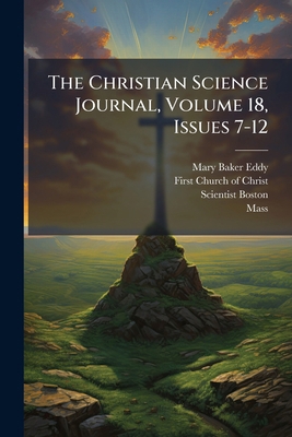 The Christian Science Journal, Volume 18, Issue... 1277212384 Book Cover