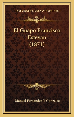 El Guapo Francisco Estevan (1871) [Spanish] 1167862848 Book Cover