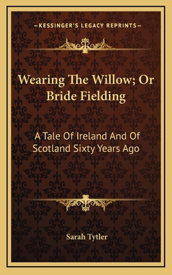 Wearing the Willow; Or Bride Fielding: A Tale o... 1163655546 Book Cover