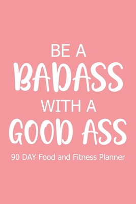 Be a Badass with a Good Ass 90 Day: Food and Fi... 1715384156 Book Cover