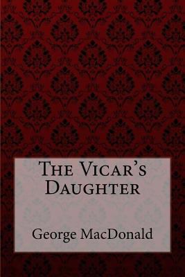 The Vicar's Daughter George MacDonald 1985276488 Book Cover
