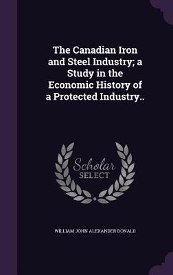 The Canadian Iron and Steel Industry; a Study i... 1355189284 Book Cover