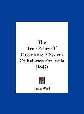 The True Policy of Organizing a System of Railw... 1161935509 Book Cover
