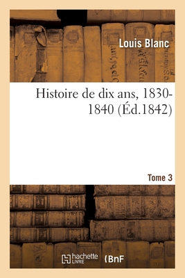 Histoire de Dix Ans, 1830-1840 - Tome 3 [French] 2019678071 Book Cover