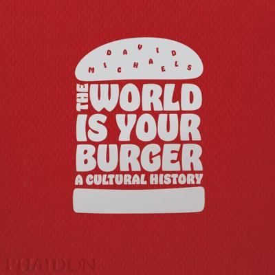 The World Is Your Burger: A Cultural History 0714873985 Book Cover