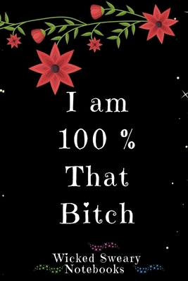 I Am 100% That Bitch: Wicked Sweary Notebooks 1674466609 Book Cover