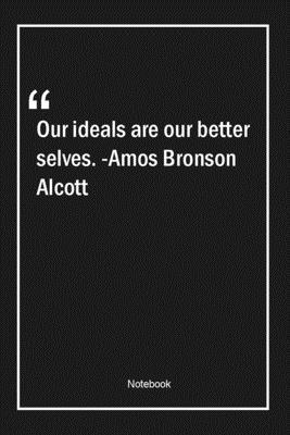 Paperback Our ideals are our better selves. -Amos Bronson Alcott: Lined Gift Notebook With Unique Touch | Journal | Lined Premium 120 Pages |Quotes| Book