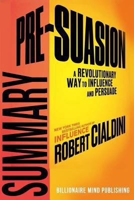 Summary: Pre-Suasion: A Revolutionary Way to Influence and Persuade by Robert Cialdini 1542708842 Book Cover