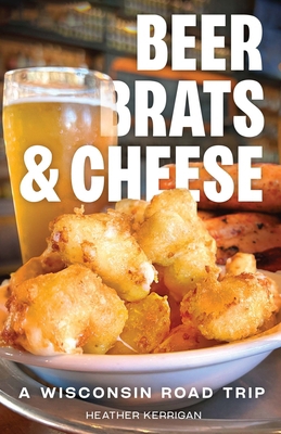 Beer, Brats, and Cheese: A Wisconsin Road Trip 0299349845 Book Cover