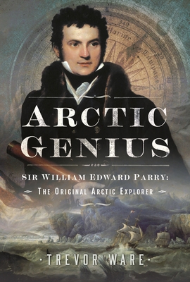 Arctic Genius: Sir William Edward Parry: The Or... 1399038214 Book Cover