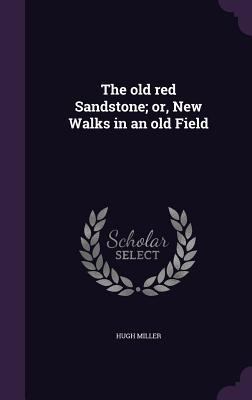 The Old Red Sandstone; Or, New Walks in an Old ... 1359724699 Book Cover