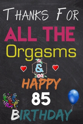 Thanks For All The Orgasms and Happy 85 Birthday: Blank Lined Journal, Notebook, To do list ,shopping list,Planner Awesome Happy 85 Birthday,85 Years Old Gift For Adult