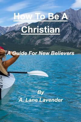 How To Be A Christian: A Guide For New Believers 1388421690 Book Cover