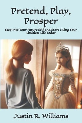 Pretend, Play, Prosper: Step Into Your Future S... B0F9YS66KP Book Cover