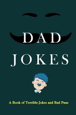 Dad Jokes : A Book of Terrible Jokes and Bad Puns
